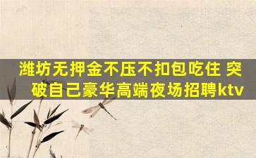 潍坊无押金不压不扣包吃住 突破自己豪华高端夜场招聘ktv